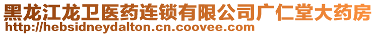 黑龍江龍衛(wèi)醫(yī)藥連鎖有限公司廣仁堂大藥房