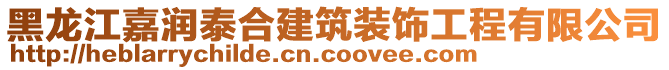 黑龍江嘉潤泰合建筑裝飾工程有限公司