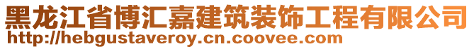 黑龙江省博汇嘉建筑装饰工程有限公司