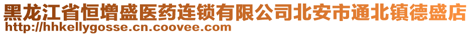 黑龍江省恒增盛醫(yī)藥連鎖有限公司北安市通北鎮(zhèn)德盛店