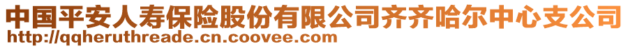 中國(guó)平安人壽保險(xiǎn)股份有限公司齊齊哈爾中心支公司