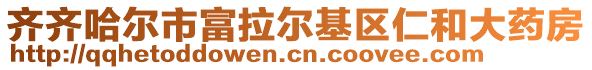 齊齊哈爾市富拉爾基區(qū)仁和大藥房