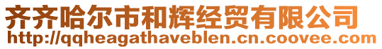 齊齊哈爾市和輝經(jīng)貿(mào)有限公司