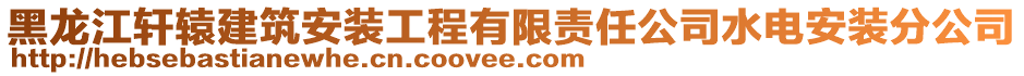 黑龙江轩辕建筑安装工程有限责任公司水电安装分公司