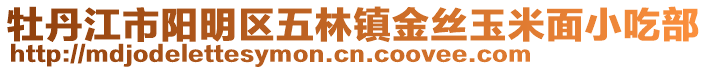 牡丹江市阳明区五林镇金丝玉米面小吃部