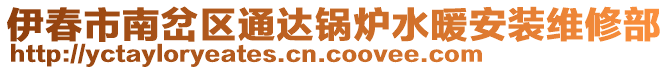 伊春市南岔区通达锅炉水暖安装维修部