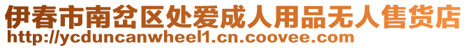 伊春市南岔區(qū)處愛成人用品無人售貨店