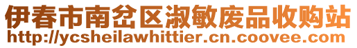 伊春市南岔區(qū)淑敏廢品收購站