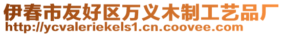 伊春市友好區(qū)萬義木制工藝品廠