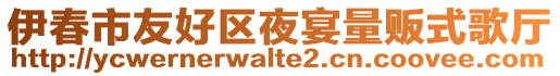 伊春市友好區(qū)夜宴量販?zhǔn)礁鑿d