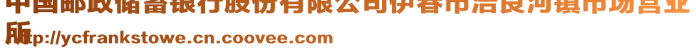 中國郵政儲蓄銀行股份有限公司伊春市浩良河鎮(zhèn)市場營業(yè)
所