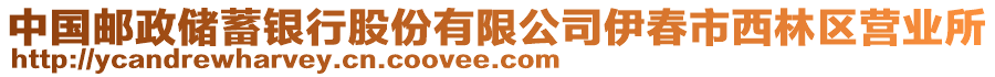 中国邮政储蓄银行股份有限公司伊春市西林区营业所