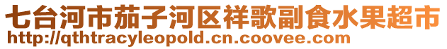 七臺(tái)河市茄子河區(qū)祥歌副食水果超市