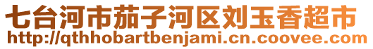 七臺(tái)河市茄子河區(qū)劉玉香超市