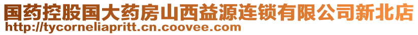 國(guó)藥控股國(guó)大藥房山西益源連鎖有限公司新北店