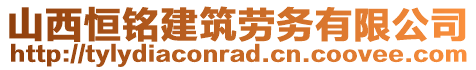 山西恒銘建筑勞務(wù)有限公司