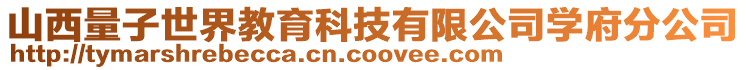 山西量子世界教育科技有限公司學(xué)府分公司