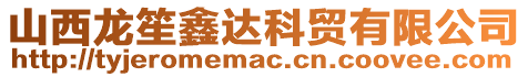 山西龍笙鑫達科貿(mào)有限公司