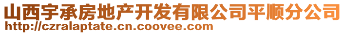 山西宇承房地產(chǎn)開發(fā)有限公司平順分公司