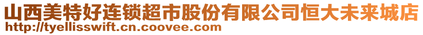 山西美特好連鎖超市股份有限公司恒大未來城店