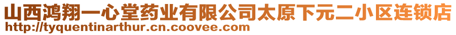 山西鴻翔一心堂藥業(yè)有限公司太原下元二小區(qū)連鎖店