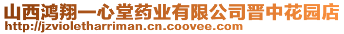 山西鴻翔一心堂藥業(yè)有限公司晉中花園店