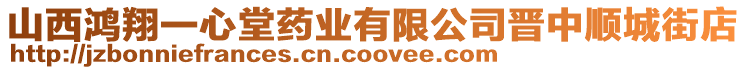 山西鴻翔一心堂藥業(yè)有限公司晉中順城街店