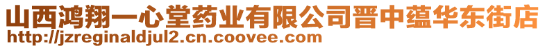 山西鴻翔一心堂藥業有限公司晉中蘊華東街店