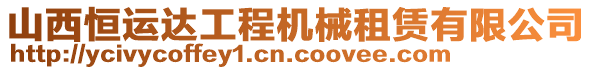 山西恒運(yùn)達(dá)工程機(jī)械租賃有限公司