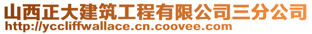 山西正大建筑工程有限公司三分公司