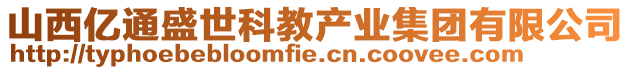 山西億通盛世科教產(chǎn)業(yè)集團(tuán)有限公司