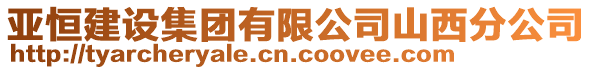 亞恒建設(shè)集團有限公司山西分公司