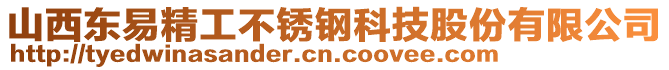 山西東易精工不銹鋼科技股份有限公司