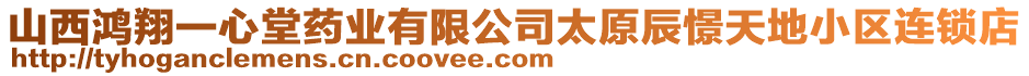 山西鴻翔一心堂藥業有限公司太原辰憬天地小區連鎖店