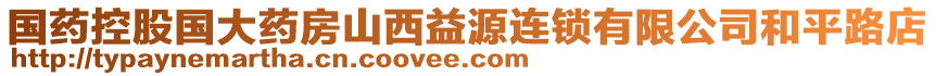 國(guó)藥控股國(guó)大藥房山西益源連鎖有限公司和平路店