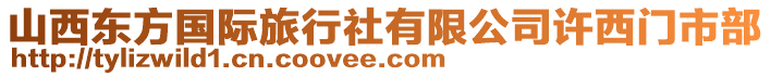 山西東方國際旅行社有限公司許西門市部