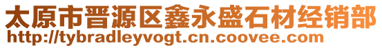 太原市晉源區(qū)鑫永盛石材經(jīng)銷部