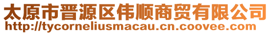 太原市晉源區(qū)偉順商貿(mào)有限公司