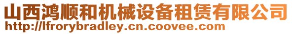 山西鴻順和機(jī)械設(shè)備租賃有限公司