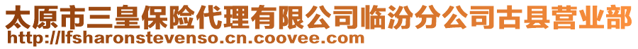 太原市三皇保险代理有限公司临汾分公司古县营业部