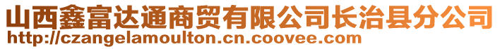 山西鑫富達通商貿(mào)有限公司長治縣分公司