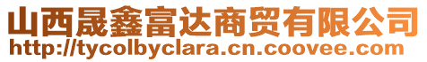 山西晟鑫富達(dá)商貿(mào)有限公司