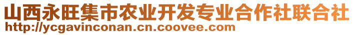 山西永旺集市農(nóng)業(yè)開(kāi)發(fā)專業(yè)合作社聯(lián)合社