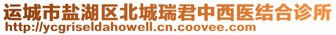 運(yùn)城市鹽湖區(qū)北城瑞君中西醫(yī)結(jié)合診所