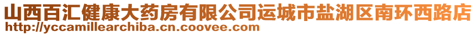 山西百匯健康大藥房有限公司運(yùn)城市鹽湖區(qū)南環(huán)西路店