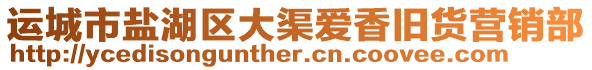 運(yùn)城市鹽湖區(qū)大渠愛(ài)香舊貨營(yíng)銷部