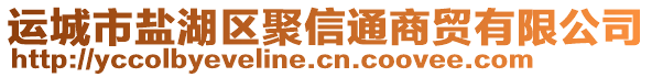 運城市鹽湖區(qū)聚信通商貿(mào)有限公司