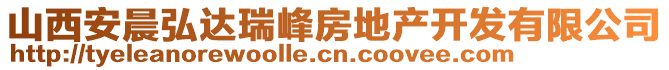 山西安晨弘達(dá)瑞峰房地產(chǎn)開(kāi)發(fā)有限公司