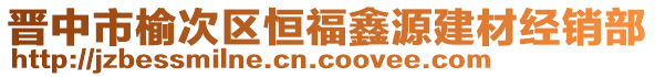 晉中市榆次區(qū)恒福鑫源建材經(jīng)銷部