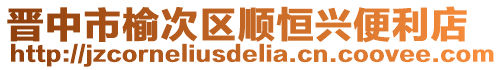 晉中市榆次區(qū)順恒興便利店
